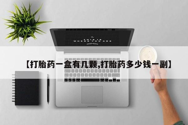 打胎药【打胎药一盒有几颗,打胎药多少钱一副】