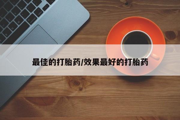 打胎药最佳的打胎药/效果最好的打胎药