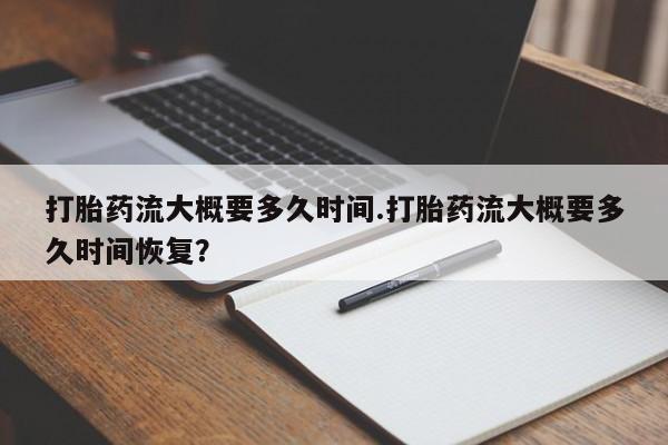 打胎药流大概要多久时间.打胎药流大概要多久时间恢复？