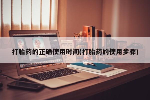 打胎药的正确使用时间(打胎药的使用步骤)