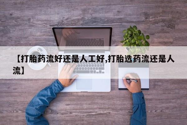 打胎药【打胎药流好还是人工好,打胎选药流还是人流】