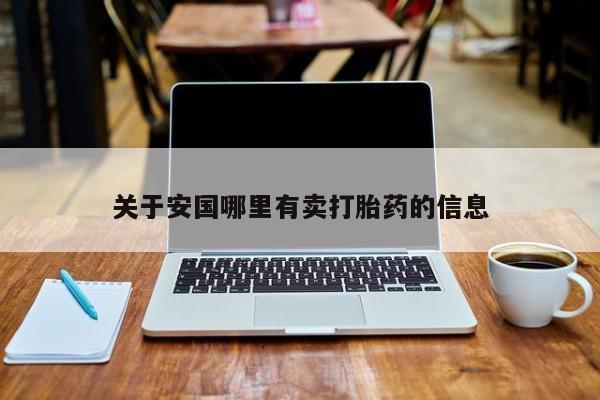打胎药关于安国哪里有卖打胎药的信息