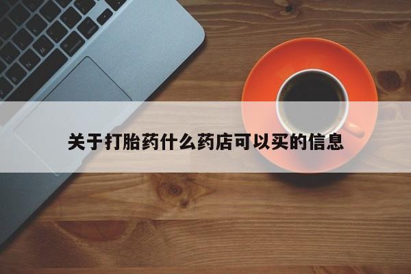 打胎药关于打胎药什么药店可以买的信息