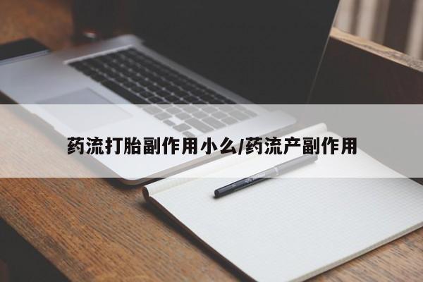 打胎药药流打胎副作用小么/药流产副作用