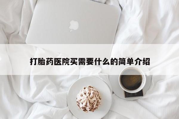 打胎药医院买需要什么的简单介绍