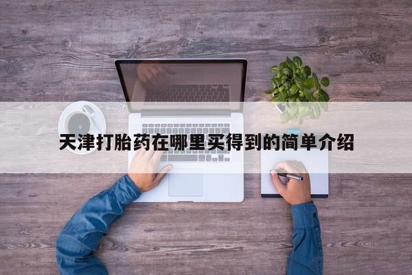 打胎药天津打胎药在哪里买得到的简单介绍