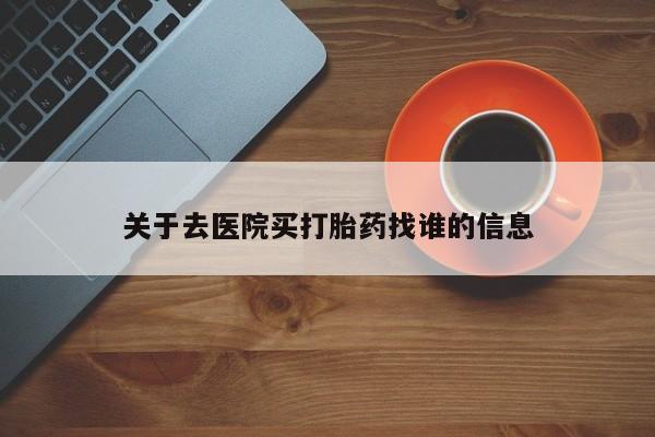 打胎药关于去医院买打胎药找谁的信息